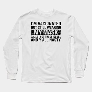 I'm Vaccinated But Still Wearing My Mask Cause I Got Trust Issues And Y'all Nasty Long Sleeve T-Shirt